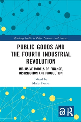 Public Goods and the Fourth Industrial Revolution: Inclusive Models of Finance, Distribution and Production
