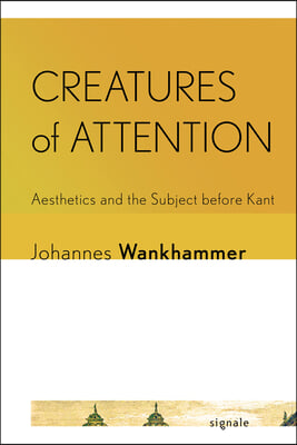 Creatures of Attention: Aesthetics and the Subject Before Kant