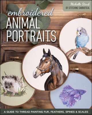 Embroidered Animal Portraits: A Guide to Thread Painting Fur, Feathers, Spines &amp; Scales