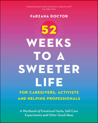 52 Weeks to a Sweeter Life for Caregivers, Activists and Helping Professionals: A Workbook of Emotional Hacks, Self-Care Experiments and Other Good Id