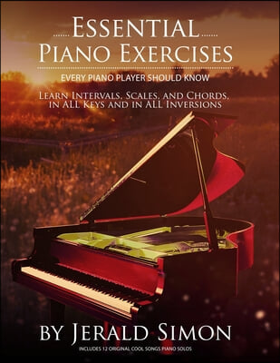 Essential Piano Exercises Every Piano Player Should Know: Learn Intervals, Pentascales, Tetrachords, Scales (major and minor), Chords (triads, sus, au