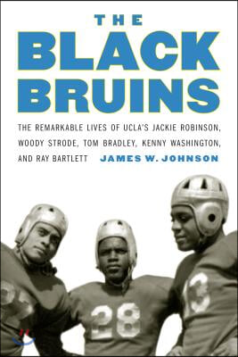 The Black Bruins: The Remarkable Lives of Ucla&#39;s Jackie Robinson, Woody Strode, Tom Bradley, Kenny Washington, and Ray Bartlett