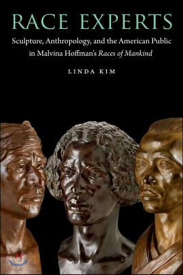 Race Experts: Sculpture, Anthropology, and the American Public in Malvina Hoffman&#39;s Races of Mankind