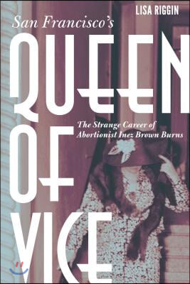 San Francisco&#39;s Queen of Vice: The Strange Career of Abortionist Inez Brown Burns