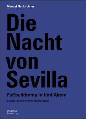 Die Nacht Von Sevilla. Fu&#223;balldrama in 5 Akten: Ein Dokumentarisches Theaterst&#252;ck