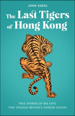 The Last Tigers of Hong Kong: True Stories of Big Cats That Stalked Britain's Chinese Colony