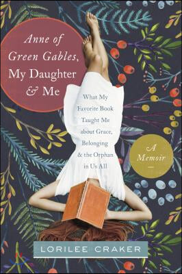 Anne of Green Gables, My Daughter, and Me: What My Favorite Book Taught Me about Grace, Belonging, and the Orphan in Us All