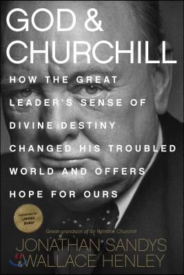 God &amp; Churchill: How the Great Leader&#39;s Sense of Divine Destiny Changed His Troubled World and Offers Hope for Ours