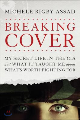 Breaking Cover: My Secret Life in the CIA and What It Taught Me about What&#39;s Worth Fighting for