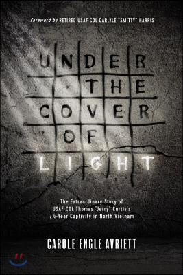 Under the Cover of Light: The Extraordinary Story of USAF Col Thomas Jerry Curtis's 7 1/2 -Year Captivity in North Vietnam