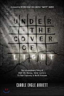 Under the Cover of Light: The Extraordinary Story of USAF Col Thomas Jerry Curtis&#39;s 7 1/2 -Year Captivity in North Vietnam