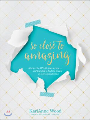 So Close to Amazing: Stories of a DIY Life Gone Wrong . . . and Learning to Find the Beauty in Every Imperfection