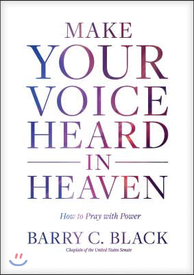 Make Your Voice Heard in Heaven: How to Pray with Power