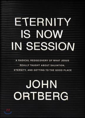 Eternity Is Now in Session: A Radical Rediscovery of What Jesus Really Taught about Salvation, Eternity, and Getting to the Good Place