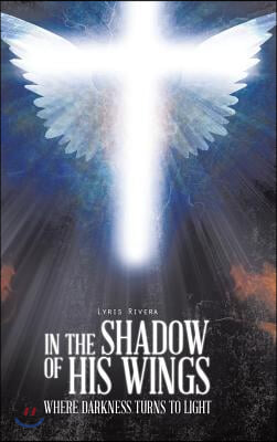 In the Shadow of His Wings: Where Darkness Turns to Light