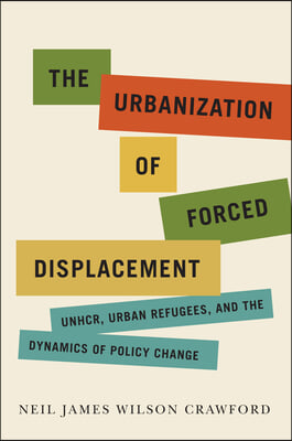 The Urbanization of Forced Displacement: Unhcr, Urban Refugees, and the Dynamics of Policy Change Volume 6