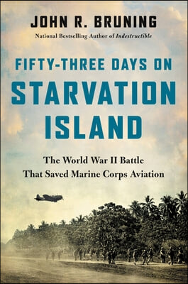 Fifty-Three Days on Starvation Island: The World War II Battle That Saved Marine Corps Aviation