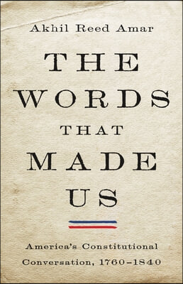 The Words That Made Us: America's Constitutional Conversation, 1760-1840