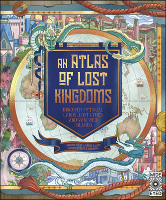 Atlas of Lost Kingdoms: Discover Mythical Lands, Lost Cities and Vanished Islands