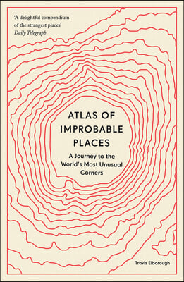 Atlas of Improbable Places: A Journey to the World&#39;s Most Unusual Corners