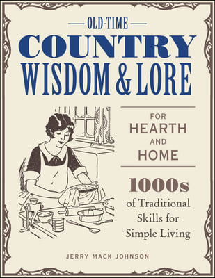 Old-Time Country Wisdom and Lore for Hearth and Home: 1,000s of Traditional Skills for Simple Living