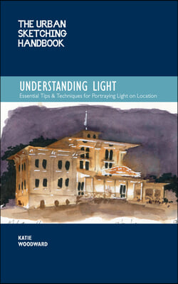 The Urban Sketching Handbook Understanding Light: Portraying Light Effects in On-Location Drawing and Painting