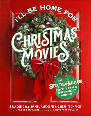 I&#39;ll Be Home for Christmas Movies: The Deck the Hallmark Podcast&#39;s Guide to Your Holiday TV Obsession