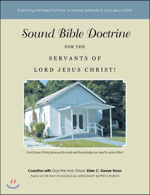 Sound Bible Doctrine for the Servants of Lord Jesus Christ!: Everything We Need to Know to Mature Spiritually in Lord Jesus Christ!