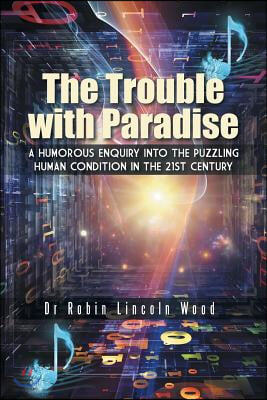 The Trouble with Paradise: A Humorous Enquiry Into the Puzzling Human Condition in the 21st Century