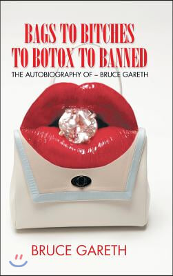 Bags to Bitches to Botox to Banned: The Autobiography of - Bruce Gareth