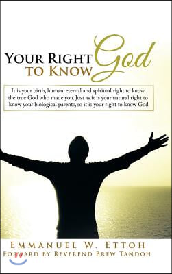 Your Right to Know God: It is your birth, human, eternal and spiritual right to know the true God who made you. Just as it is your natural rig