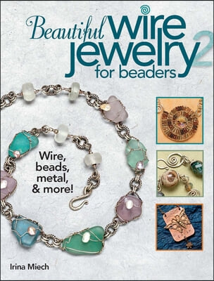 Beautiful Wire Jewelry for Beaders 2: Wire, Beads, Metal, &amp; More!