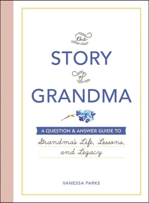 The Story of Grandma: A Question & Answer Guide to Grandma's Life, Lessons, and Legacy