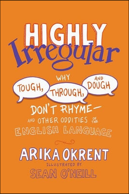 Highly Irregular: Why Tough, Through, and Dough Don&#39;t Rhyme--And Other Oddities of the English Language