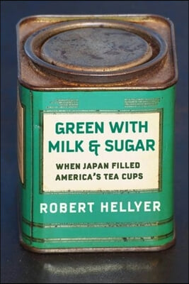 Green with Milk and Sugar: When Japan Filled America&#39;s Tea Cups