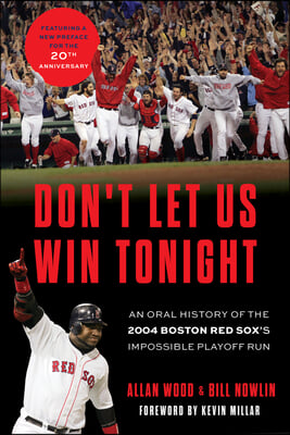 Don&#39;t Let Us Win Tonight: An Oral History of the 2004 Boston Red Sox&#39;s Impossible Playoff Run