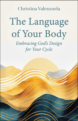 The Language of Your Body: Embracing God&#39;s Design for Your Cycle