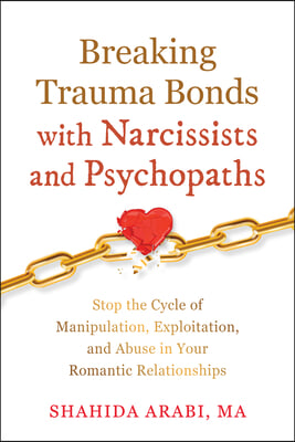 Breaking Trauma Bonds with Narcissists and Psychopaths: Stop the Cycle of Manipulation, Exploitation, and Abuse in Your Romantic Relationships