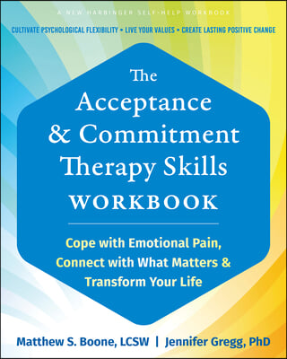 The Acceptance and Commitment Therapy Skills Workbook: Cope with Emotional Pain, Connect with What Matters, and Transform Your Life