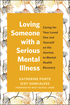 Loving Someone with a Serious Mental Illness: Caring for Your Loved One and Yourself on the Journey to Mental Health Recovery