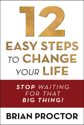 12 Easy Steps to Change Your Life: Stop Waiting for That Big Thing!
