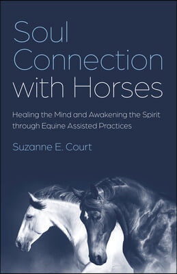 Soul Connection with Horses: Healing the Mind and Awakening the Spirit Through Equine Assisted Practices