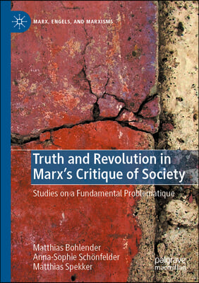 Truth and Revolution in Marx&#39;s Critique of Society: Studies on a Fundamental Problematique