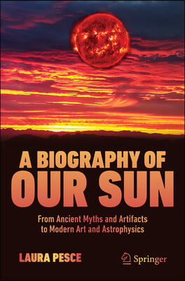 A Biography of Our Sun: From Ancient Myths and Artifacts to Modern Art and Astrophysics