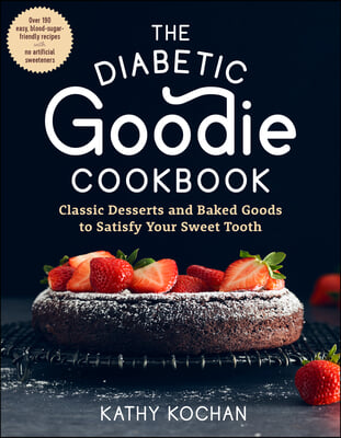 The Diabetic Goodie Cookbook: Classic Desserts and Baked Goods to Satisfy Your Sweet Tooth - Over 190 Easy, Blood-Sugar-Friendly Recipes with No Art