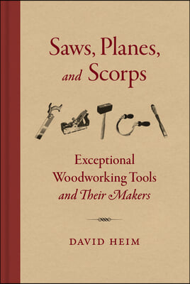 Saws Planes and Scorps: Exceptional Woodworking Tools and Their Makers