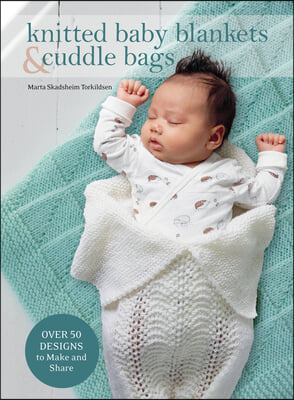 Knitted Baby Blankets &amp; Cuddle Bags: Over 50 Designs to Make and Share