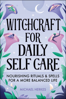 Witchcraft for Daily Self-Care: Nourishing Rituals and Spells for a More Balanced Life