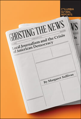 Ghosting the News: Local Journalism and the Crisis of American Democracy