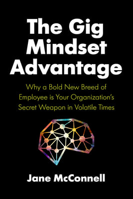 The Gig Mindset Advantage: Why a Bold New Breed of Employee Is Your Organization's Secret Weapon in Volatile Times